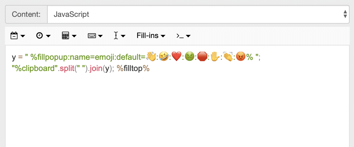 Snippet content: y = " %fillpopup:name=emoji:default=👋:🤣:❤️:🤢:🛑:✋:👏:😡% "; "%clipboard".split(" ").join(y); %filltop%