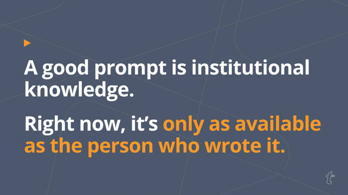 Quote reading “A good prompt is institutional knowledge. Right now, it’s only as available as the person who wrote it.”
