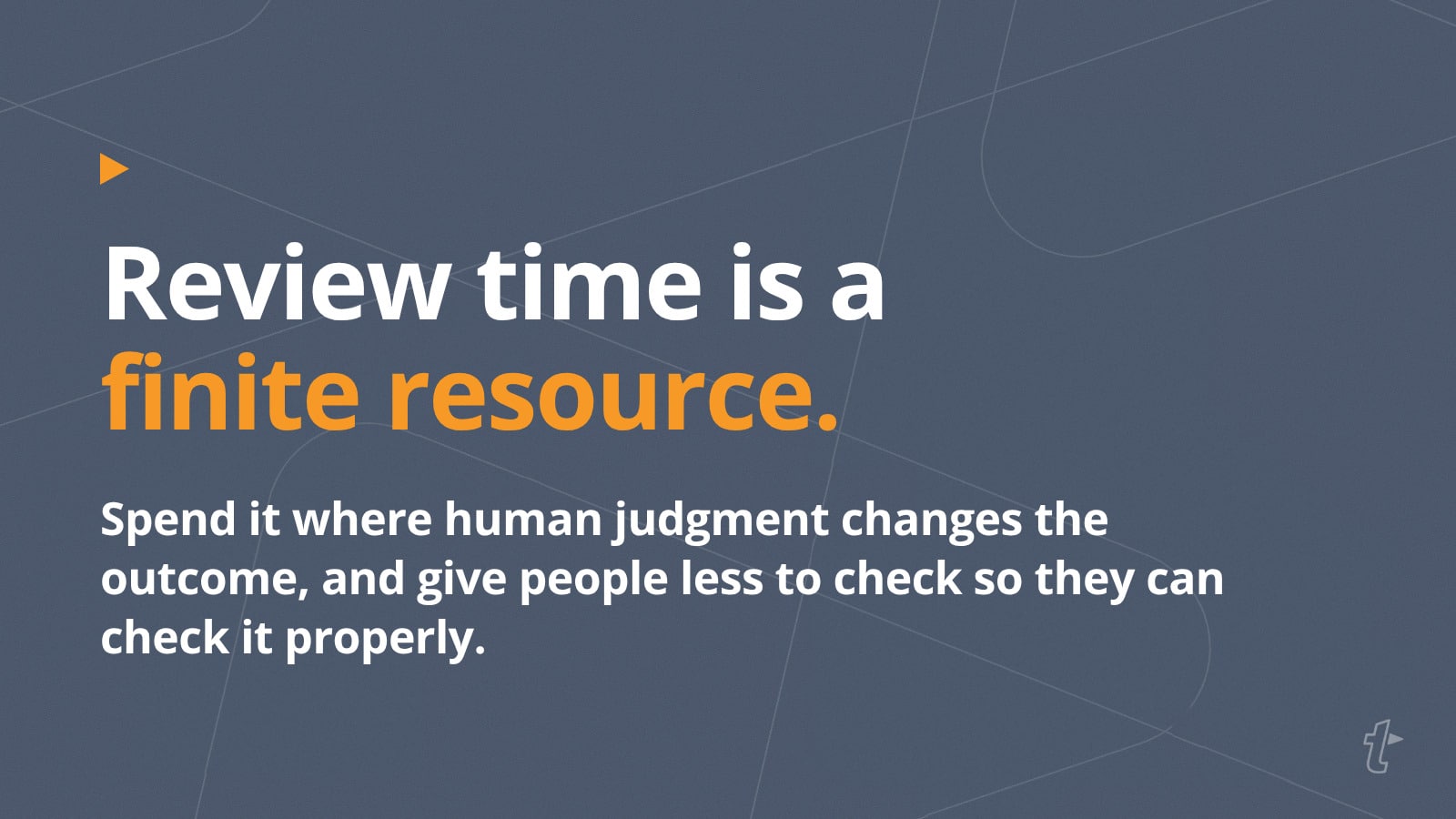 Review time is a finite resource. Spend it where human judgment changes the outcome, and give people less to check so they can check it properly.